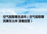 空气能取暖合适吗（空气能取暖效果怎么样 请看回答）