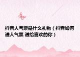 抖音人气票是什么礼物（抖音如何送人气票 送给喜欢的你）