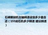 石碑雕刻机主轴转速设定多少最合适（155刻石机多少转速 建议转速）
