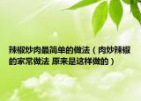 辣椒炒肉最简单的做法（肉炒辣椒的家常做法 原来是这样做的）