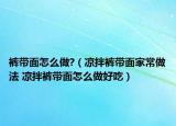 裤带面怎么做?（凉拌裤带面家常做法 凉拌裤带面怎么做好吃）