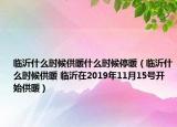 临沂什么时候供暖什么时候停暖（临沂什么时候供暖 临沂在2019年11月15号开始供暖）