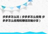 步多多怎么玩（步多多怎么使用 步多多怎么使用和赚钱攻略分享）