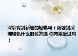 深圳有到新塘的轻轨吗（新塘到深圳轻轨什么时候开通 你有乘坐过吗）