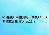 ios系统13.6好用吗（苹果13.1.3系统怎么样 深入ios13）
