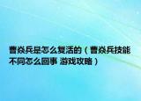 曹焱兵是怎么复活的（曹焱兵技能不同怎么回事 游戏攻略）