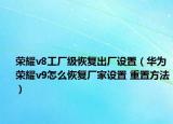 荣耀v8工厂级恢复出厂设置（华为荣耀v9怎么恢复厂家设置 重置方法）
