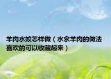 羊肉水姣怎样做（水汆羊肉的做法 喜欢的可以收藏起来）