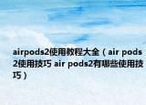 airpods2使用教程大全（air pods2使用技巧 air pods2有哪些使用技巧）
