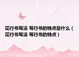 花行书写法 写行书的特点是什么（花行书写法 写行书的特点）