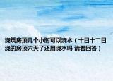 浇筑房顶几个小时可以浇水（十日十二日浇的房顶六天了还用浇水吗 请看回答）