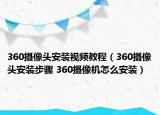 360摄像头安装视频教程（360摄像头安装步骤 360摄像机怎么安装）