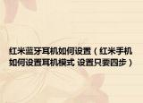 红米蓝牙耳机如何设置（红米手机如何设置耳机模式 设置只要四步）