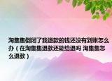 淘集集倒闭了我退款的钱还没有到账怎么办（在淘集集退款还能给退吗 淘集集怎么退款）