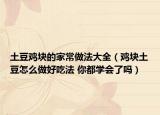 土豆鸡块的家常做法大全（鸡块土豆怎么做好吃法 你都学会了吗）