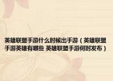 英雄联盟手游什么时候出手游（英雄联盟手游英雄有哪些 英雄联盟手游何时发布）