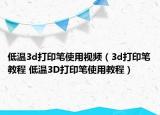 低温3d打印笔使用视频（3d打印笔教程 低温3D打印笔使用教程）