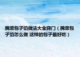 腌菜包子馅做法大全窍门（腌菜包子馅怎么做 这样的包子最好吃）