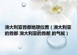 澳大利亚首都地理位置（澳大利亚的首都 澳大利亚的首都 的气候）