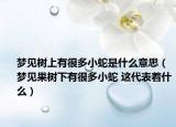 梦见树上有很多小蛇是什么意思（梦见果树下有很多小蛇 这代表着什么）