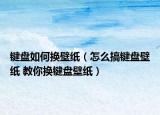键盘如何换壁纸（怎么搞键盘壁纸 教你换键盘壁纸）