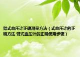 臂式血压计正确测量方法（式血压计的正确方法 臂式血压计的正确使用步骤）