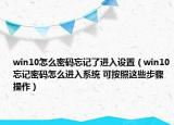 win10怎么密码忘记了进入设置（win10忘记密码怎么进入系统 可按照这些步骤操作）