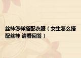 丝袜怎样搭配衣服（女生怎么搭配丝袜 请看回答）