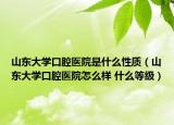 山东大学口腔医院是什么性质（山东大学口腔医院怎么样 什么等级）