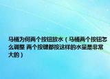 马桶为何两个按钮放水（马桶两个按钮怎么调整 两个按键都按这样的水量是非常大的）