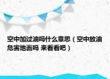 空中加过油吗什么意思（空中放油危害地面吗 来看看吧）