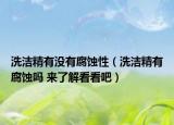 洗洁精有没有腐蚀性（洗洁精有腐蚀吗 来了解看看吧）