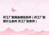 开工厂要具备哪些条件（开工厂需要什么条件 开工厂的条件）