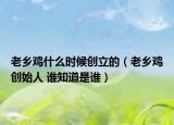 老乡鸡什么时候创立的（老乡鸡创始人 谁知道是谁）