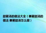 甜薯汤的做法大全（姜薯甜汤的做法 姜薯甜汤怎么做）