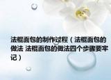 法棍面包的制作过程（法棍面包的做法 法棍面包的做法四个步骤要牢记）