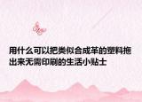 用什么可以把类似合成革的塑料拖出来无需印刷的生活小贴士