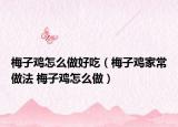 梅子鸡怎么做好吃（梅子鸡家常做法 梅子鸡怎么做）
