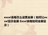 excel表格怎么设置全屏（如何让excel显示全屏 Excel表格如何全屏显示）
