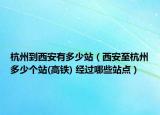 杭州到西安有多少站（西安至杭州多少个站(高铁) 经过哪些站点）