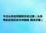今日头条如何删除历史记录（头条号的反馈历史怎样删除 具体步骤）
