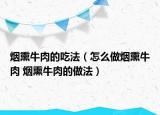 烟熏牛肉的吃法（怎么做烟熏牛肉 烟熏牛肉的做法）