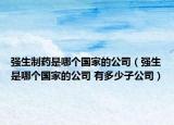 强生制药是哪个国家的公司（强生是哪个国家的公司 有多少子公司）