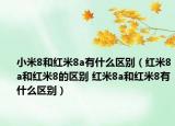 小米8和红米8a有什么区别（红米8a和红米8的区别 红米8a和红米8有什么区别）