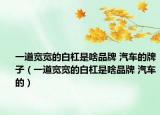 一道宽宽的白杠是啥品牌 汽车的牌子（一道宽宽的白杠是啥品牌 汽车的）