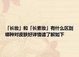 「长妆」和「长素妆」有什么区别哪种对皮肤好详情请了解如下