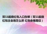 双11超级红包入口在哪（双11超级红包主会场怎么进 红包查看路径）