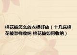 棉花被怎么放衣柜好放（十几床棉花被怎样收纳 棉花被如何收纳）
