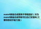 mate9屏幕总成更换不带框的好（华为mate9屏幕总成带框可以自己安装吗 只要你的动手能力强）