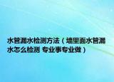 水管漏水检测方法（墙里面水管漏水怎么检测 专业事专业做）
